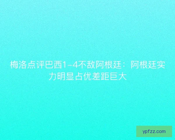 梅洛点评巴西1-4不敌阿根廷：阿根廷实力明显占优差距巨大